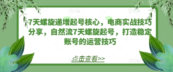 7天螺旋递增起号核心，电商实战技巧分享，自然流7天螺旋起号，打造稳定账号的运营技巧-万众网