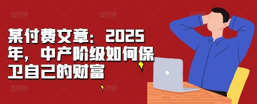 某付费文章：2025年，中产阶级如何保卫自己的财富-万众网