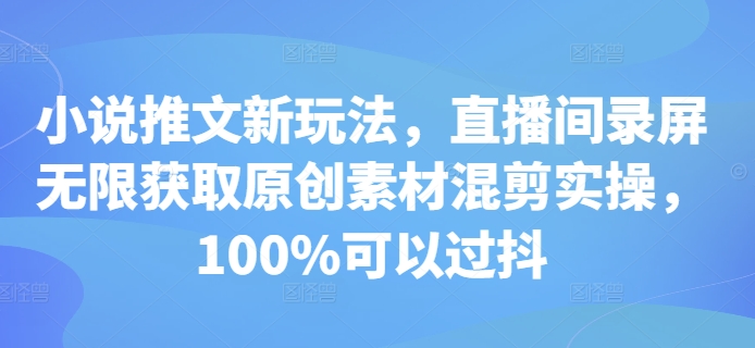 小说推文新玩法，直播间录屏无限获取原创素材混剪实操，100%可以过抖-万众网