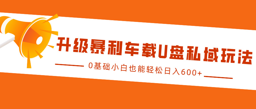 升级暴利车载U盘私域玩法，0基础小白也能轻松日入600+-万众网