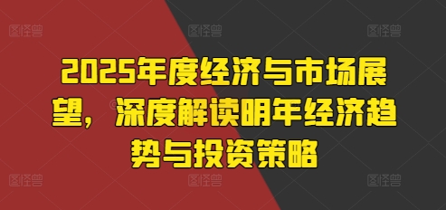 2025年度经济与市场展望，深度解读明年经济趋势与投资策略-万众网