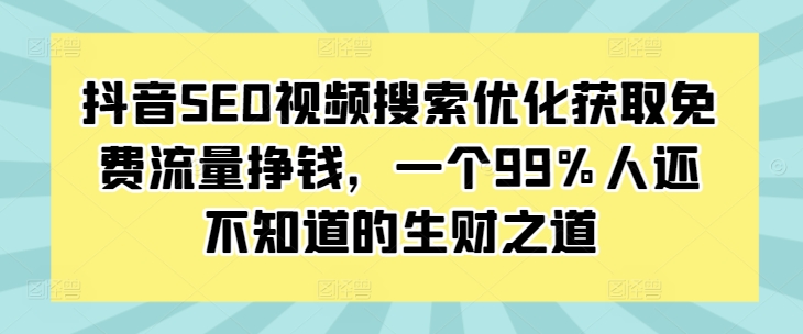 抖音SEO视频搜索优化获取免费流量挣钱，一个99%人还不知道的生财之道-万众网