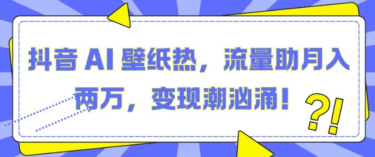 抖音 AI 壁纸热，流量助月入两W，变现潮汹涌-万众网