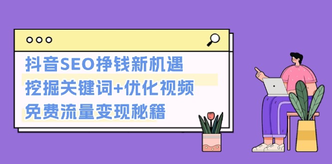 抖音SEO挣钱新机遇：挖掘关键词+优化视频，免费流量变现秘籍-万众网