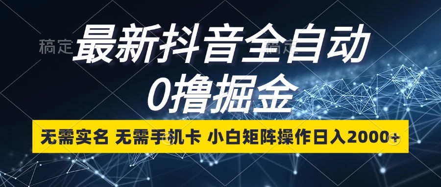 最新抖音全自动0撸掘金，无需实名，无需手机卡，小白矩阵操作日入2000+-万众网