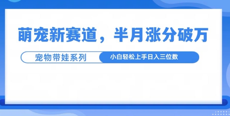 萌宠新赛道，萌宠带娃，半月涨粉10万+，小白轻松入手-万众网