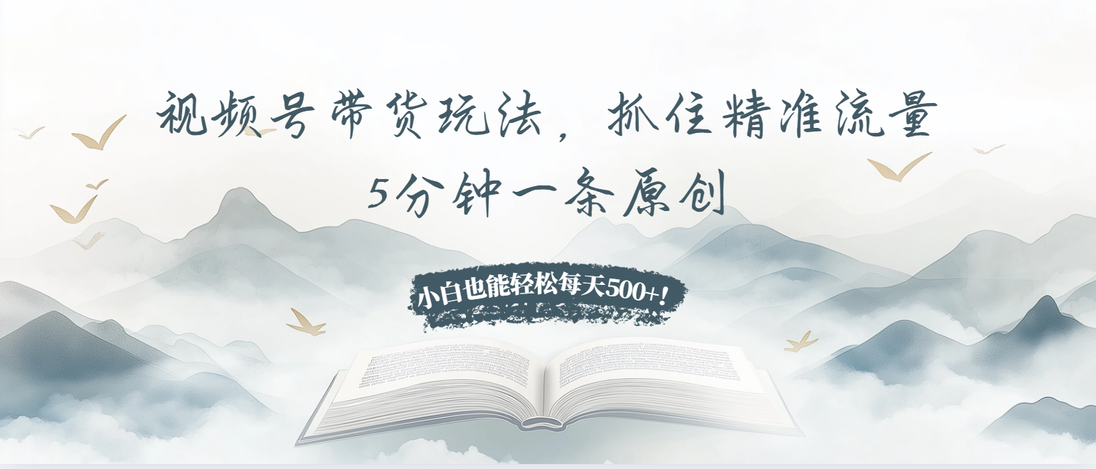 视频号带货玩法，抓住精准流量，5分钟一条原创，小白也能轻松每天500+！-万众网