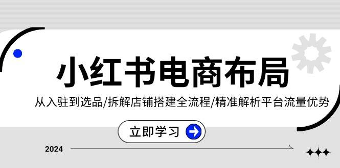 小红书电商布局：从入驻到选品/拆解店铺搭建全流程/精准解析平台流量优势-万众网