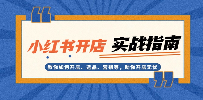 小红书开店实战指南：教你如何开店、选品、营销等，助你开店无忧-万众网