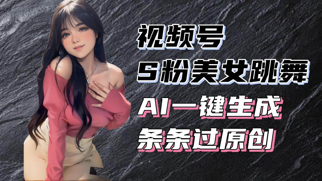 揭秘视频号S粉美女跳舞赛道，一键生成原创视频，收益翻倍！-万众网