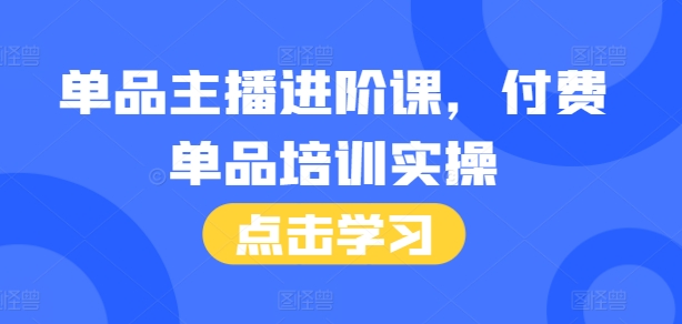 单品主播进阶课，付费单品培训实操，46节完整+话术本-万众网