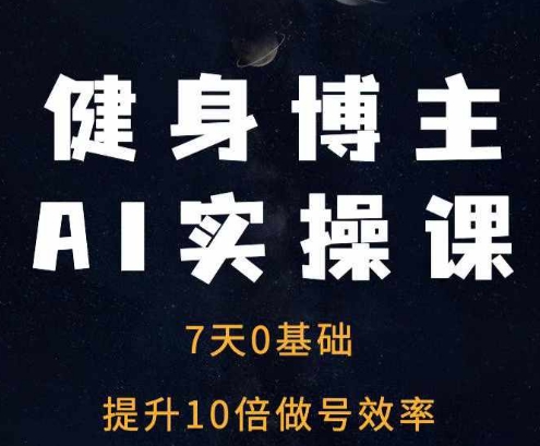 健身博主AI实操课——7天从0到1提升10倍做号效率-万众网