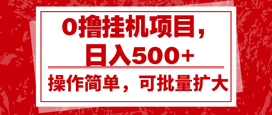 0撸挂机项目，日入500+，操作简单，可批量扩大，收益稳定。-万众网