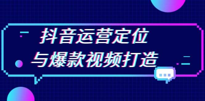 抖音运营定位与爆款视频打造：定位运营方向，挖掘爆款选题，提升播放量-万众网