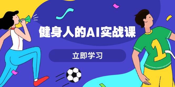 健身人的AI实战课，7天从0到1提升效率，快速入门AI，掌握爆款内容-万众网