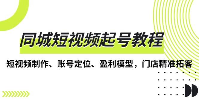 同城短视频起号教程，短视频制作、账号定位、盈利模型，门店精准拓客-万众网