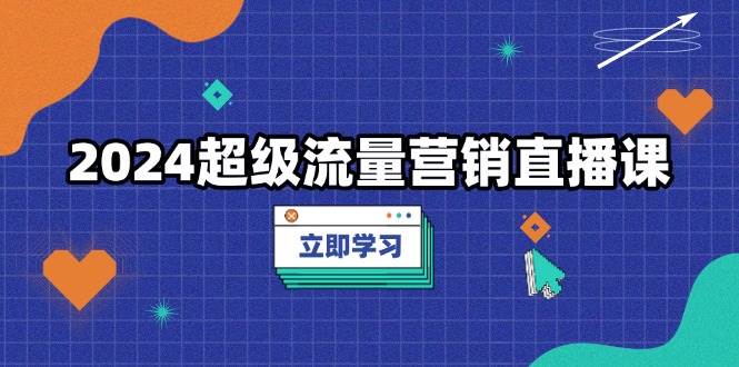 2024超级流量营销直播课，低成本打法，提升流量转化率，案例拆解爆款-万众网