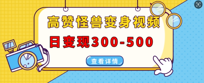 高赞怪兽变身视频制作，日变现300-500，多平台发布(抖音、视频号、小红书)-万众网